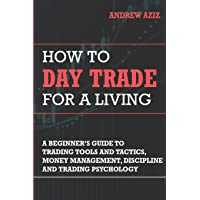 How to Day Trade for a Living: A Beginner’s Guide to Trading Tools and Tactics- Money Management- Discipline and Trading…